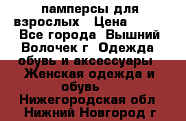 памперсы для взрослых › Цена ­ 900 - Все города, Вышний Волочек г. Одежда, обувь и аксессуары » Женская одежда и обувь   . Нижегородская обл.,Нижний Новгород г.